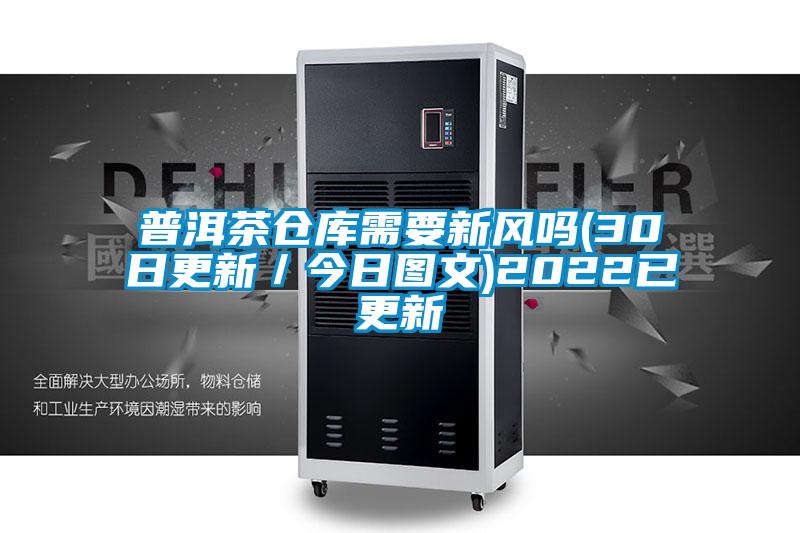 普洱茶倉庫需要新風(fēng)嗎(30日更新／今日?qǐng)D文)2022已更新