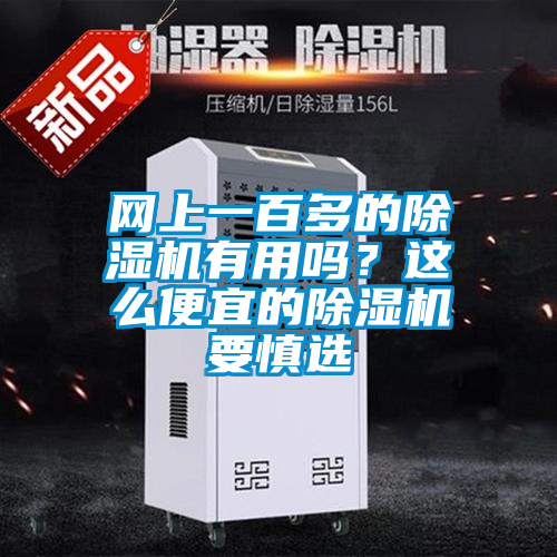 網(wǎng)上一百多的除濕機有用嗎？這么便宜的除濕機要慎選
