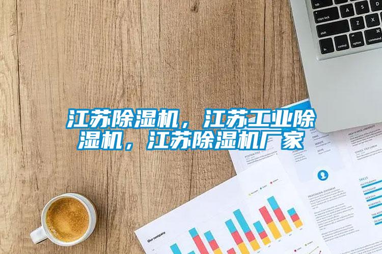 江蘇除濕機(jī)，江蘇工業(yè)除濕機(jī)，江蘇除濕機(jī)廠家