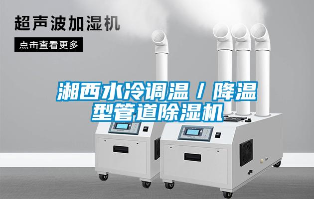 湘西水冷調(diào)溫／降溫型管道除濕機