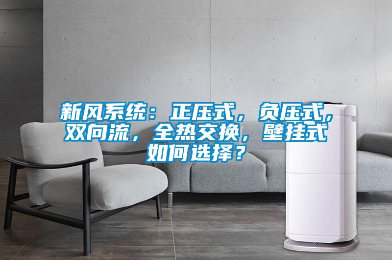新風(fēng)系統(tǒng)：正壓式，負(fù)壓式，雙向流，全熱交換，壁掛式如何選擇？