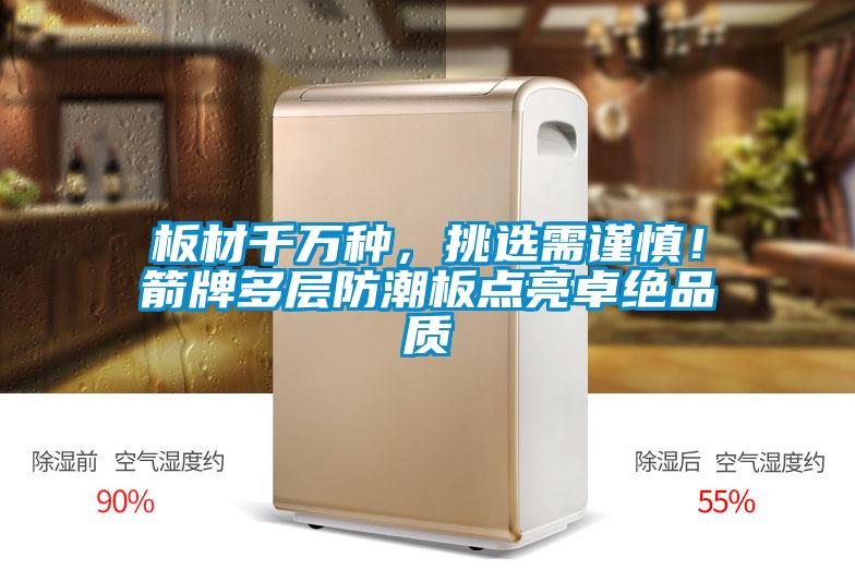 板材千萬種，挑選需謹慎！箭牌多層防潮板點亮卓絕品質(zhì)