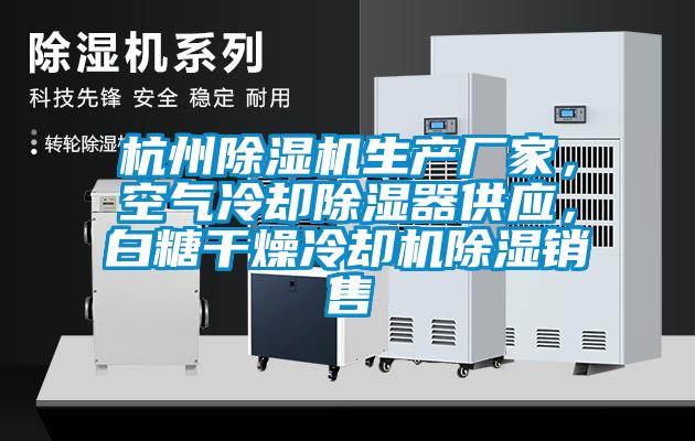 杭州除濕機(jī)生產(chǎn)廠家，空氣冷卻除濕器供應(yīng)，白糖干燥冷卻機(jī)除濕銷售