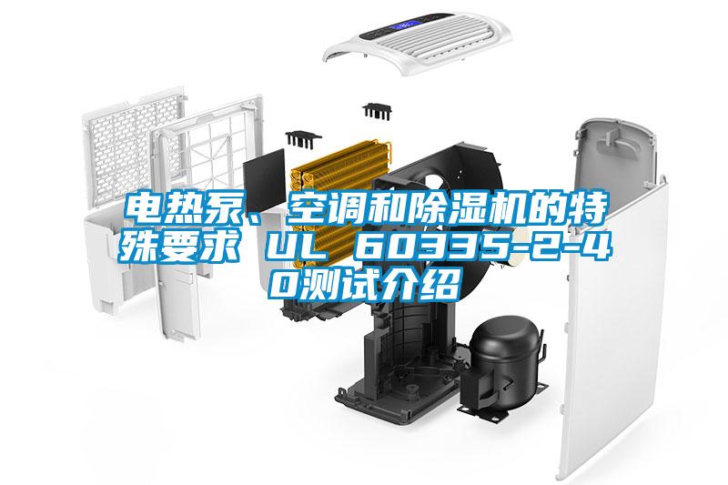 電熱泵、空調(diào)和除濕機(jī)的特殊要求 UL 60335-2-40測(cè)試介紹