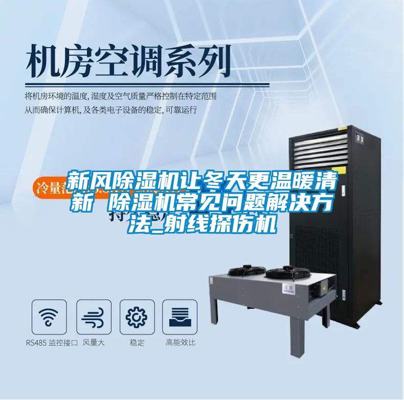 新風(fēng)除濕機(jī)讓冬天更溫暖清新 除濕機(jī)常見(jiàn)問(wèn)題解決方法_射線探傷機(jī)