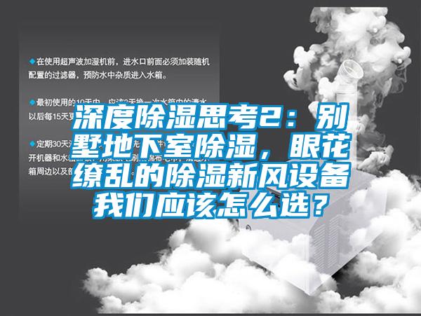 深度除濕思考2：別墅地下室除濕，眼花繚亂的除濕新風(fēng)設(shè)備我們應(yīng)該怎么選？