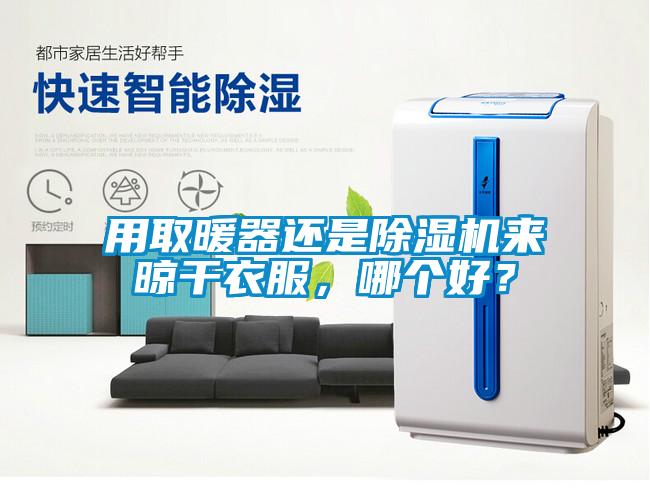 用取暖器還是除濕機來晾干衣服，哪個好？