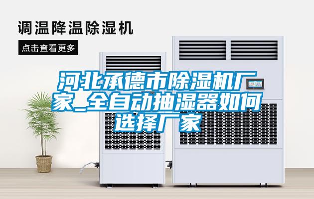 河北承德市除濕機(jī)廠(chǎng)家_全自動(dòng)抽濕器如何選擇廠(chǎng)家