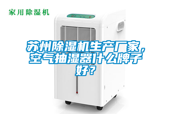 蘇州除濕機生產廠家，空氣抽濕器什么牌子好？