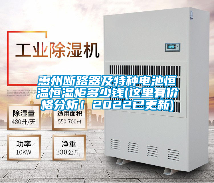 惠州斷路器及特種電池恒溫恒濕柜多少錢(這里有價格分析！2022已更新)