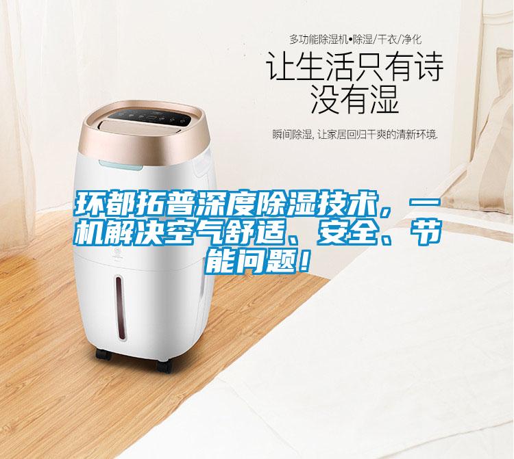 環(huán)都拓普深度除濕技術，一機解決空氣舒適、安全、節(jié)能問題！