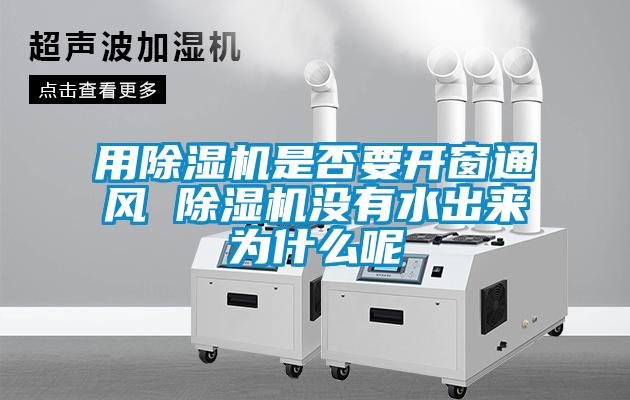 用除濕機(jī)是否要開窗通風(fēng) 除濕機(jī)沒(méi)有水出來(lái)為什么呢