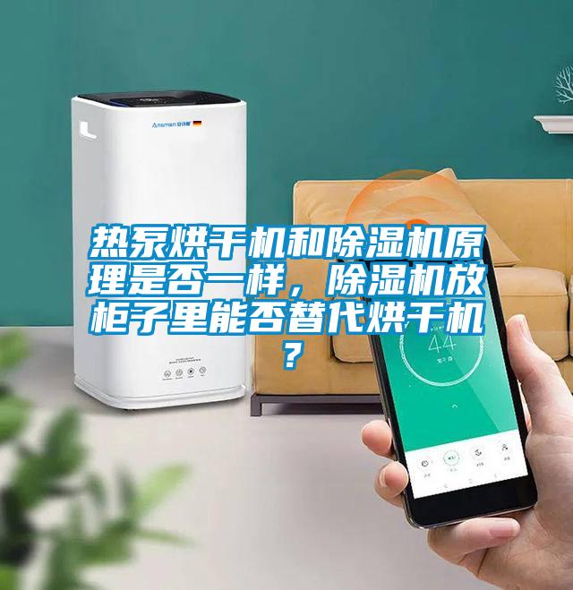 熱泵烘干機(jī)和除濕機(jī)原理是否一樣，除濕機(jī)放柜子里能否替代烘干機(jī)？