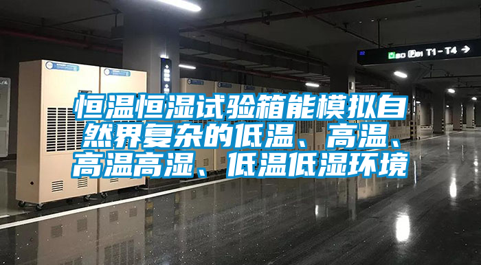 恒溫恒濕試驗箱能模擬自然界復(fù)雜的低溫、高溫、高溫高濕、低溫低濕環(huán)境