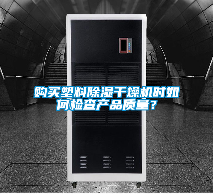 購買塑料除濕干燥機(jī)時如何檢查產(chǎn)品質(zhì)量？