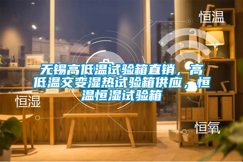 無錫高低溫試驗(yàn)箱直銷，高低溫交變濕熱試驗(yàn)箱供應(yīng)，恒溫恒濕試驗(yàn)箱