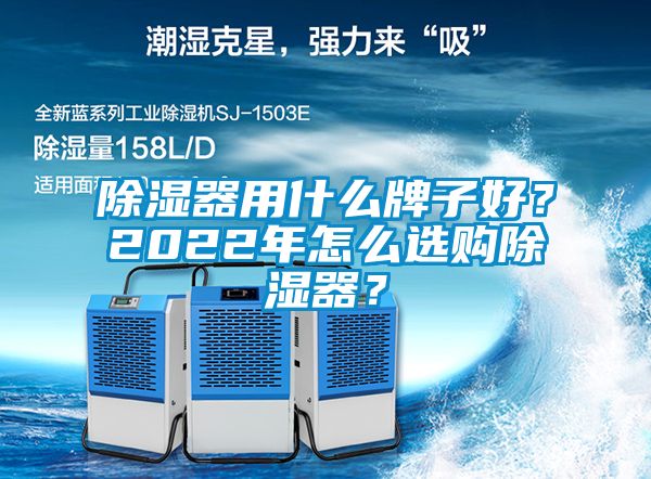 除濕器用什么牌子好？2022年怎么選購(gòu)除濕器？