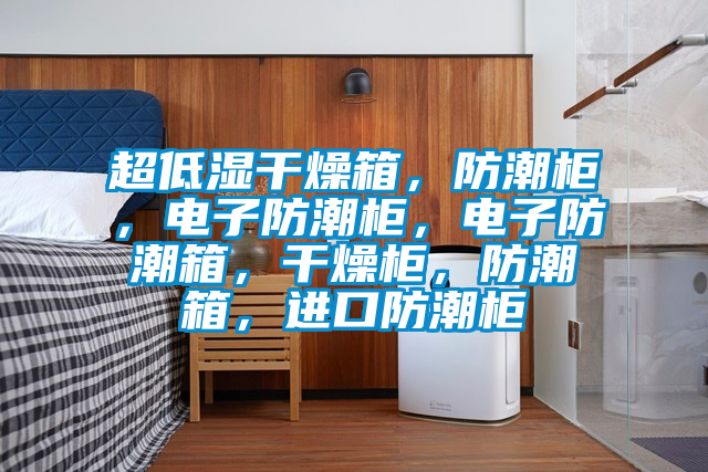 超低濕干燥箱，防潮柜，電子防潮柜，電子防潮箱，干燥柜，防潮箱，進(jìn)口防潮柜