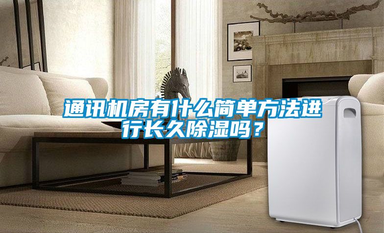 通訊機(jī)房有什么簡(jiǎn)單方法進(jìn)行長(zhǎng)久除濕嗎？
