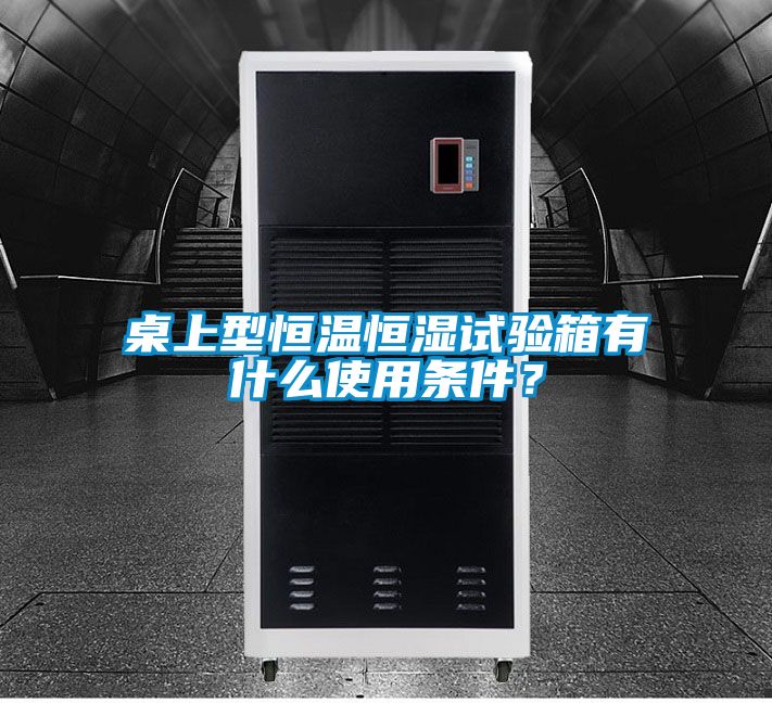 桌上型恒溫恒濕試驗(yàn)箱有什么使用條件？