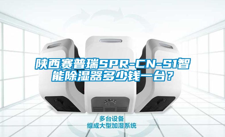 陜西賽普瑞SPR-CN-S1智能除濕器多少錢(qián)一臺(tái)？