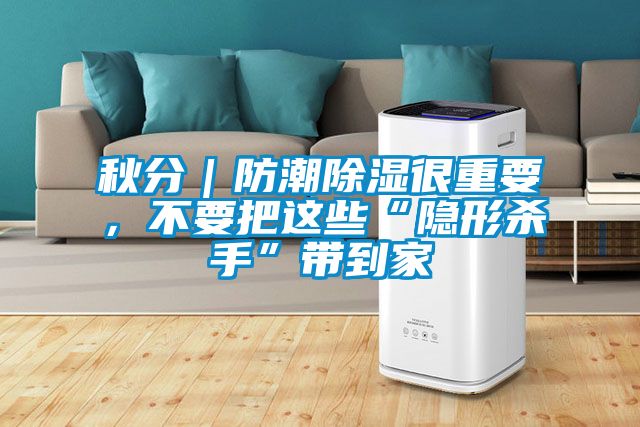 秋分｜防潮除濕很重要，不要把這些“隱形殺手”帶到家