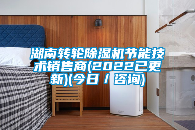 湖南轉輪除濕機節(jié)能技術銷售商(2022已更新)(今日／咨詢)