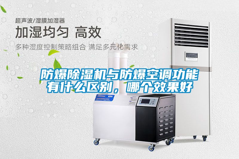 防爆除濕機(jī)與防爆空調(diào)功能有什么區(qū)別，哪個(gè)效果好