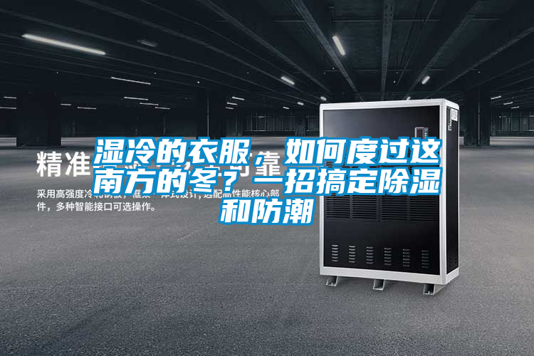 濕冷的衣服，如何度過(guò)這南方的冬？一招搞定除濕和防潮