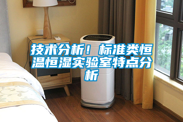 技術(shù)分析！標(biāo)準(zhǔn)類恒溫恒濕實(shí)驗(yàn)室特點(diǎn)分析