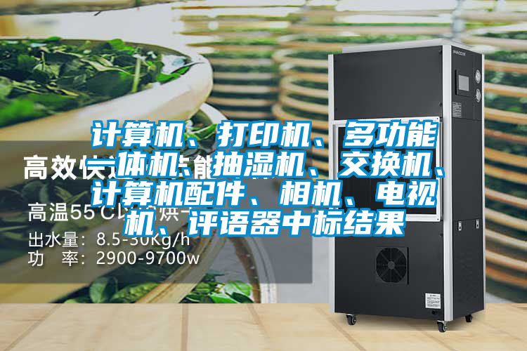 計算機(jī)、打印機(jī)、多功能一體機(jī)、抽濕機(jī)、交換機(jī)、計算機(jī)配件、相機(jī)、電視機(jī)、評語器中標(biāo)結(jié)果