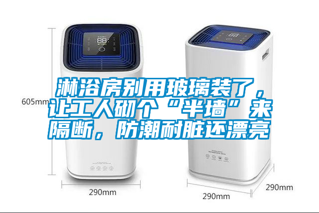 淋浴房別用玻璃裝了，讓工人砌個(gè)“半墻”來(lái)隔斷，防潮耐臟還漂亮