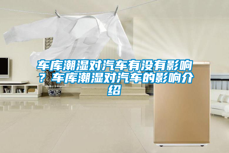 車庫(kù)潮濕對(duì)汽車有沒(méi)有影響？車庫(kù)潮濕對(duì)汽車的影響介紹