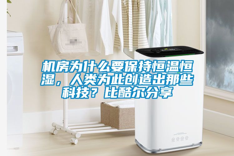 機(jī)房為什么要保持恒溫恒濕，人類為此創(chuàng)造出那些科技？比酷爾分享