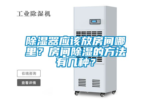 除濕器應(yīng)該放房間哪里？房間除濕的方法有幾種？