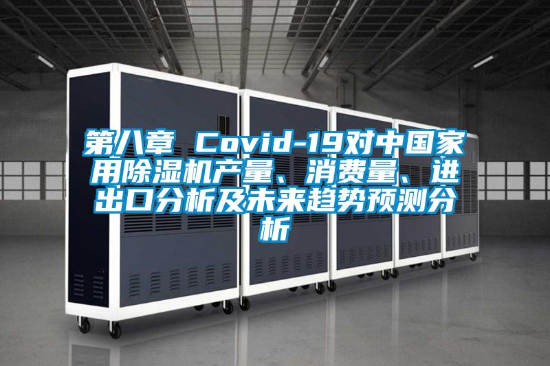 第八章 Covid-19對(duì)中國(guó)家用除濕機(jī)產(chǎn)量、消費(fèi)量、進(jìn)出口分析及未來(lái)趨勢(shì)預(yù)測(cè)分析