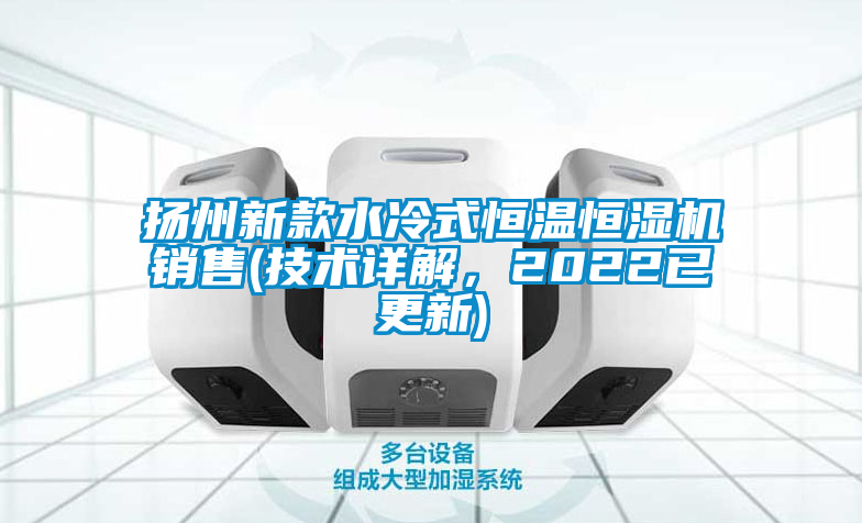 揚(yáng)州新款水冷式恒溫恒濕機(jī)銷售(技術(shù)詳解，2022已更新)