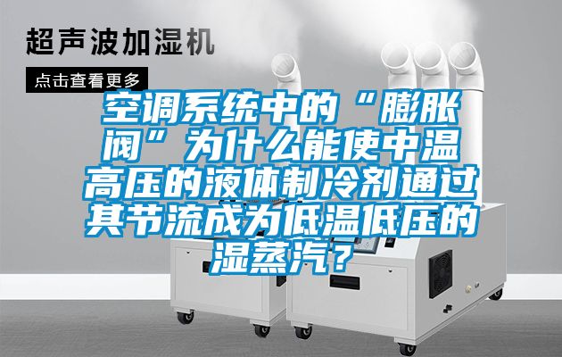 空調系統(tǒng)中的“膨脹閥”為什么能使中溫高壓的液體制冷劑通過其節(jié)流成為低溫低壓的濕蒸汽？