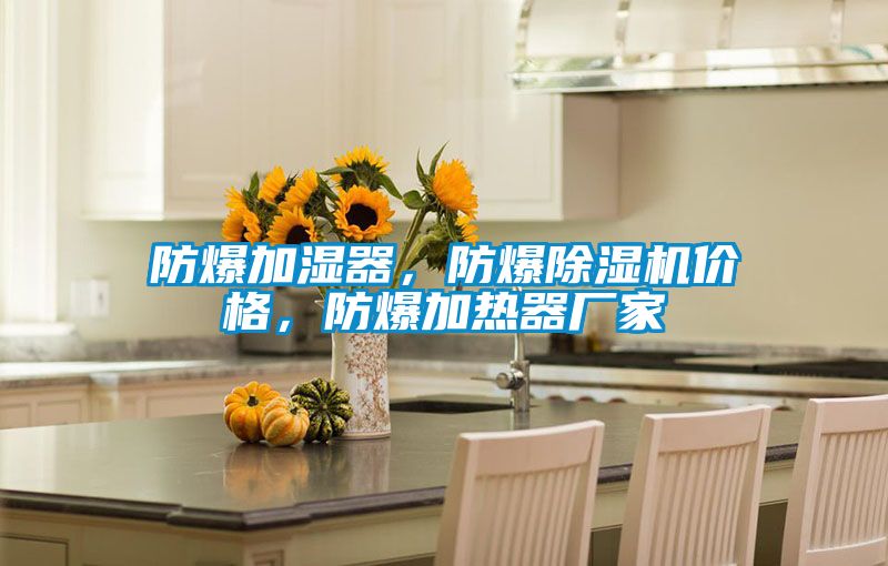 防爆加濕器，防爆除濕機價格，防爆加熱器廠家