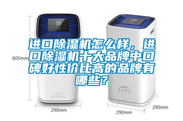 進(jìn)口除濕機(jī)怎么樣，進(jìn)口除濕機(jī)十大品牌中口碑好性價(jià)比高的品牌有哪些？