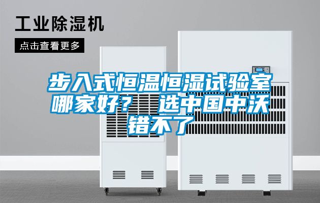 步入式恒溫恒濕試驗(yàn)室哪家好？ 選中國中沃錯(cuò)不了