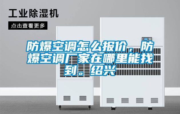 防爆空調(diào)怎么報(bào)價(jià)，防爆空調(diào)廠家在哪里能找到。紹興