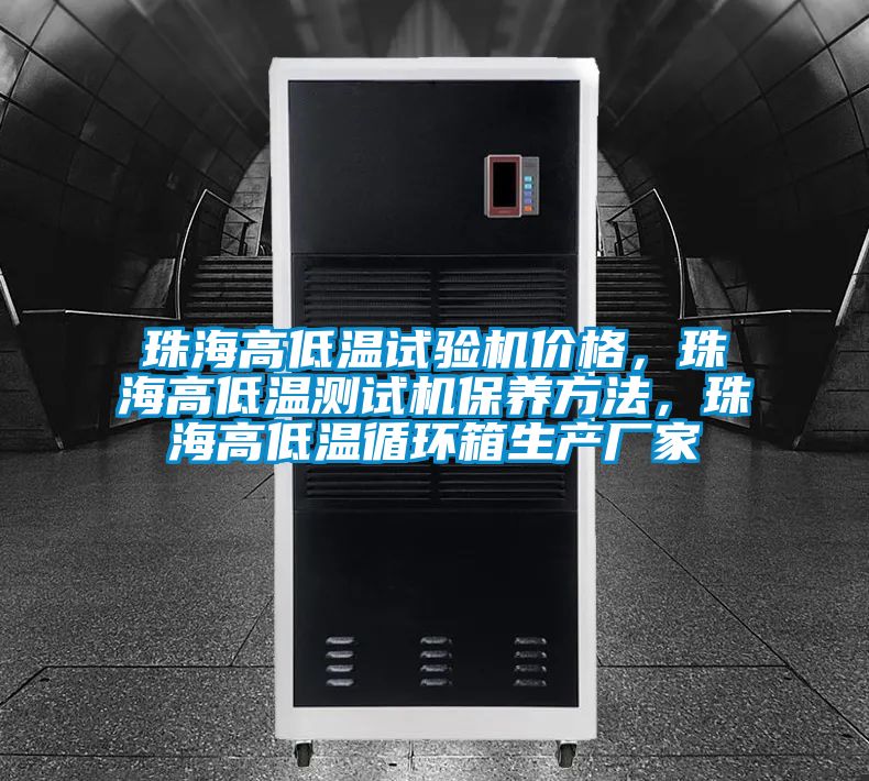 珠海高低溫試驗機價格，珠海高低溫測試機保養(yǎng)方法，珠海高低溫循環(huán)箱生產(chǎn)廠家
