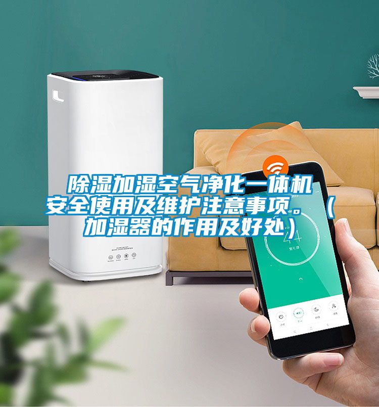 除濕加濕空氣凈化一體機(jī)安全使用及維護(hù)注意事項(xiàng)。（加濕器的作用及好處）