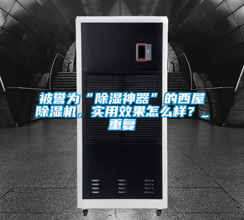 被譽(yù)為“除濕神器”的西屋除濕機(jī)，實(shí)用效果怎么樣？_重復(fù)