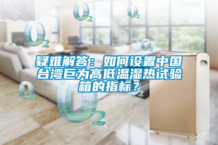 疑難解答：如何設(shè)置中國(guó)臺(tái)灣巨為高低溫濕熱試驗(yàn)箱的指標(biāo)？