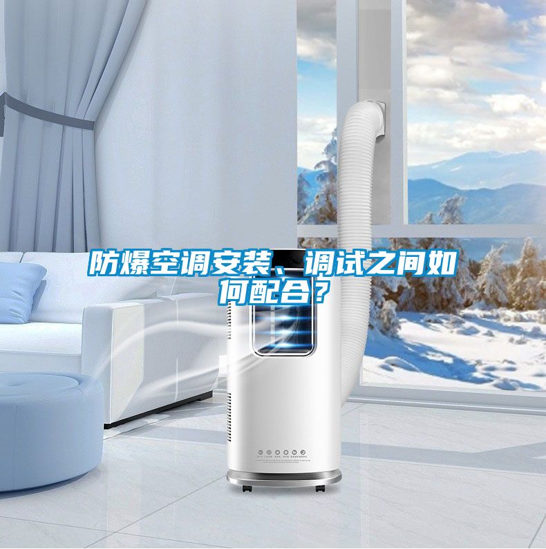 防爆空調(diào)安裝、調(diào)試之間如何配合？