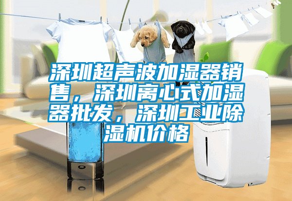 深圳超聲波加濕器銷售，深圳離心式加濕器批發(fā)，深圳工業(yè)除濕機(jī)價(jià)格