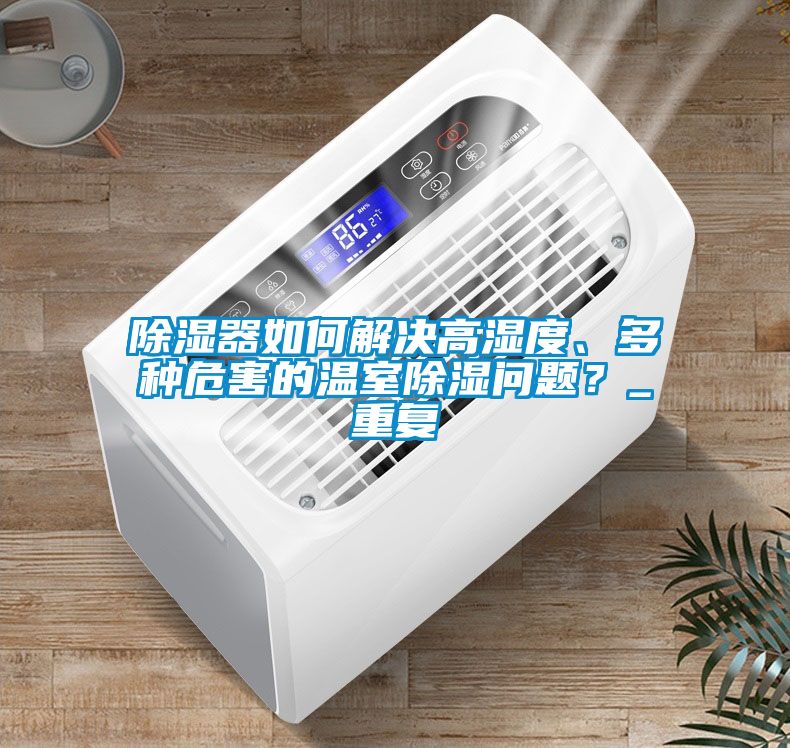 除濕器如何解決高濕度、多種危害的溫室除濕問(wèn)題？_重復(fù)