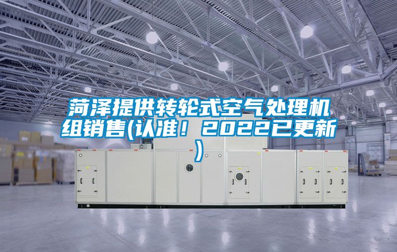 菏澤提供轉(zhuǎn)輪式空氣處理機組銷售(認(rèn)準(zhǔn)！2022已更新)